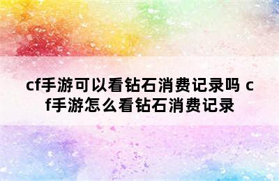 cf手游可以看钻石消费记录吗 cf手游怎么看钻石消费记录